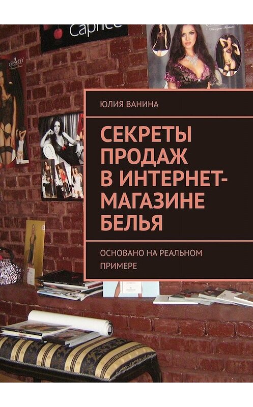 Обложка книги «Секреты продаж в интернет-магазине белья. Основано на реальном примере» автора Юлии Ванины. ISBN 9785005016829.