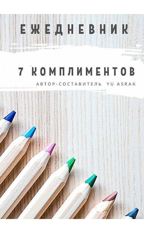 Обложка книги «Ежедневник 7 комплиментов» автора Yu Asrak. ISBN 9785449882950.