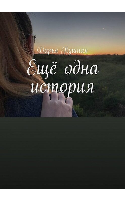 Обложка книги «Ещё одна история» автора Дарьи Пушная. ISBN 9785449866363.