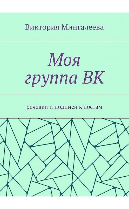 Обложка книги «Моя группа ВК. Речёвки и подписи к постам» автора Виктории Мингалеевы. ISBN 9785448575365.