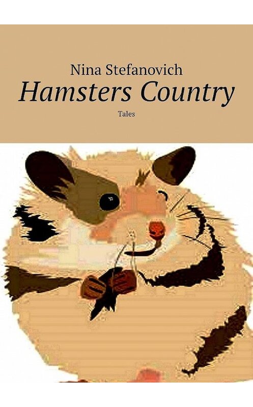 Обложка книги «Hamsters Country. Tales» автора Nina Stefanovich. ISBN 9785005189950.