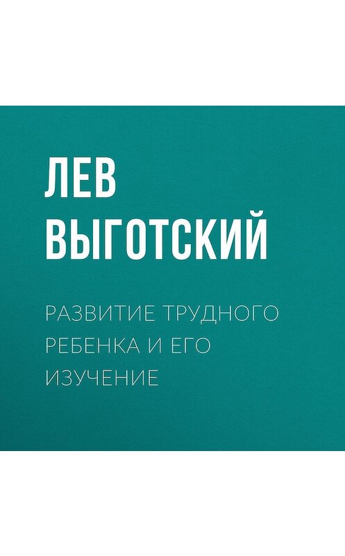 Обложка аудиокниги «Развитие трудного ребенка и его изучение» автора Лева Выготския (выгодский).