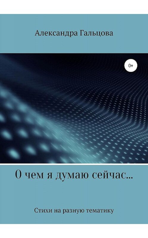 Обложка книги «О чем я думаю сейчас…» автора Александры Гальцовы издание 2019 года.