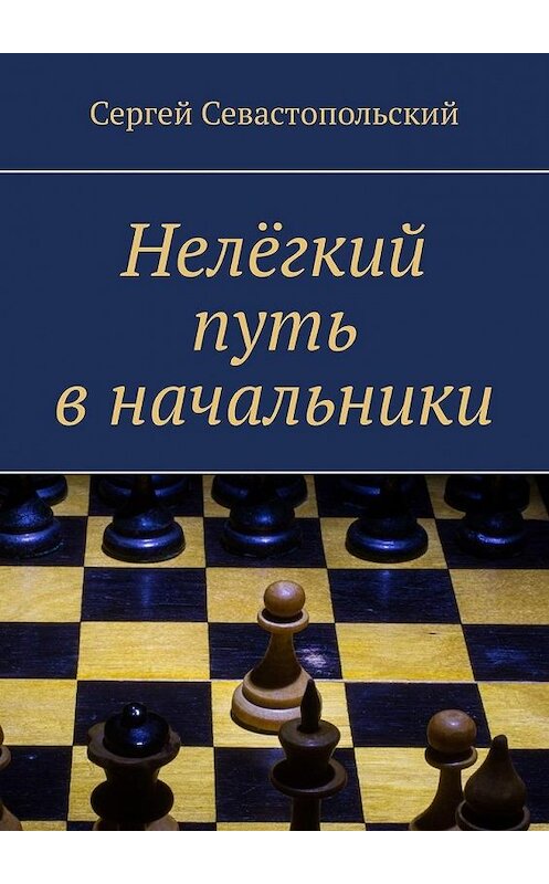 Обложка книги «Нелёгкий путь в начальники» автора Сергея Севастопольския. ISBN 9785449878939.