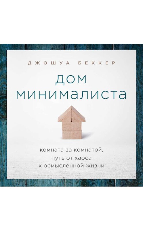 Обложка аудиокниги «Дом минималиста. Комната за комнатой, путь от хаоса к осмысленной жизни» автора Джошуы Беккера.