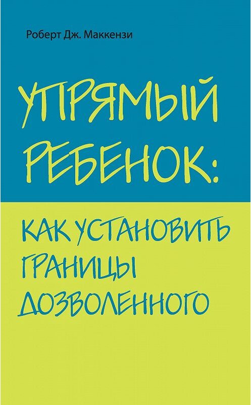 Обложка книги «Упрямый ребенок: как установить границы дозволенного» автора Роберт Маккензи издание 2018 года. ISBN 9785699484560.