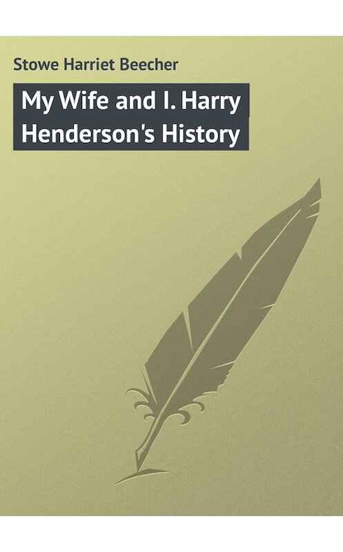 Обложка книги «My Wife and I. Harry Henderson's History» автора Гарриет Бичер-Стоу.