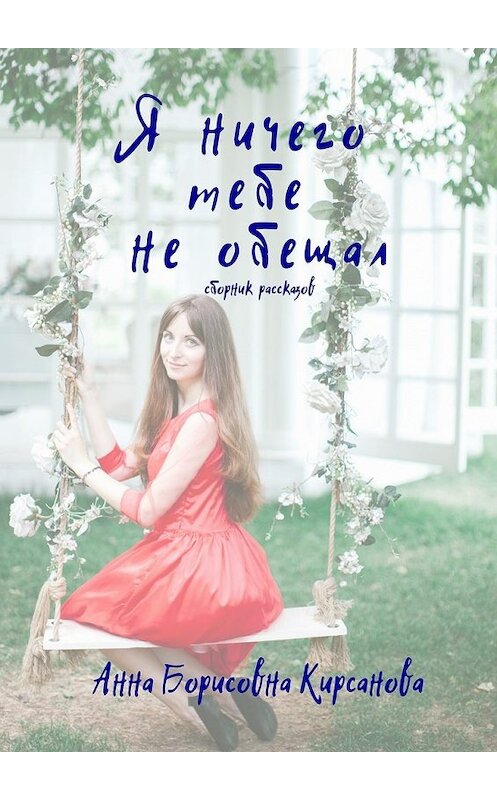 Обложка книги «Я ничего тебе не обещал. Сборник рассказов» автора Анны Кирсановы. ISBN 9785448334450.
