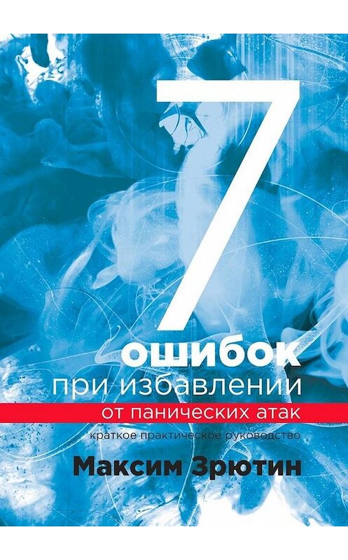 Обложка книги «7 ошибок при избавлении от панических атак. Краткое практическое руководство» автора Максима Зрютина. ISBN 9785449305268.