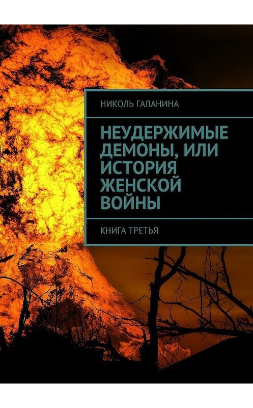 Обложка книги «Неудержимые демоны, или История женской войны. Книга третья» автора Николь Галанины. ISBN 9785449030375.