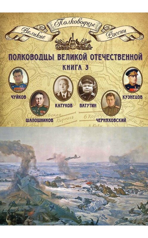 Обложка книги «Полководцы Великой Отечественной. Книга 3. Борис Шапошников, Василий Чуйков, Михаил Катуков, Николай Ватутин, Николай Кузнецов, Иван Черняховский» автора Неустановленного Автора издание 2014 года. ISBN 9785871078846.