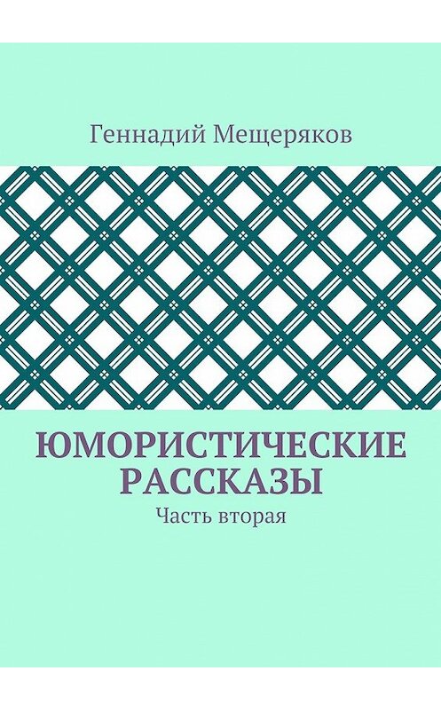 Обложка книги «Юмористические рассказы. Часть вторая» автора Геннадия Мещерякова. ISBN 9785448527838.