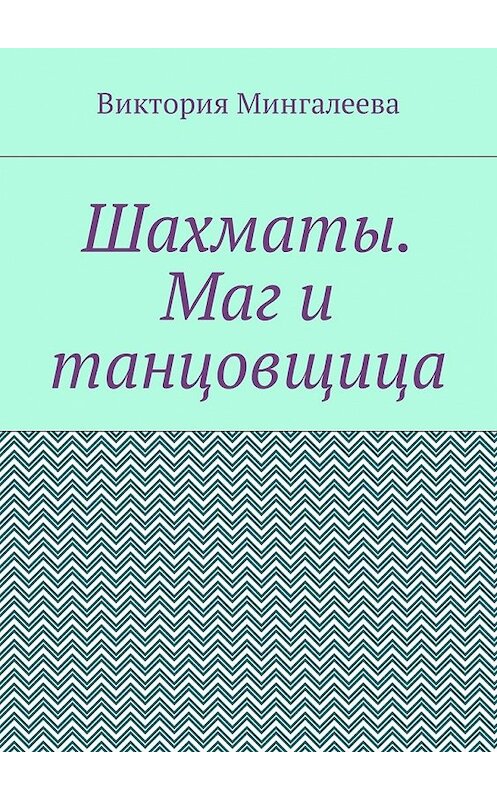 Обложка книги «Шахматы. Маг и танцовщица» автора Виктории Мингалеевы. ISBN 9785449054555.