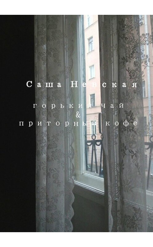 Обложка книги «Горький чай & приторный кофе» автора Саши Невская. ISBN 9785449015150.