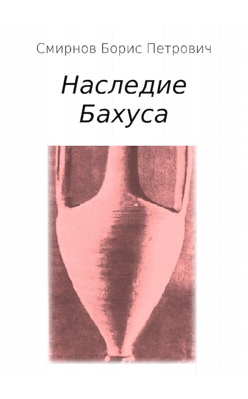 Обложка книги «Наследие Бахуса» автора Бориса Смирнова издание 2018 года.