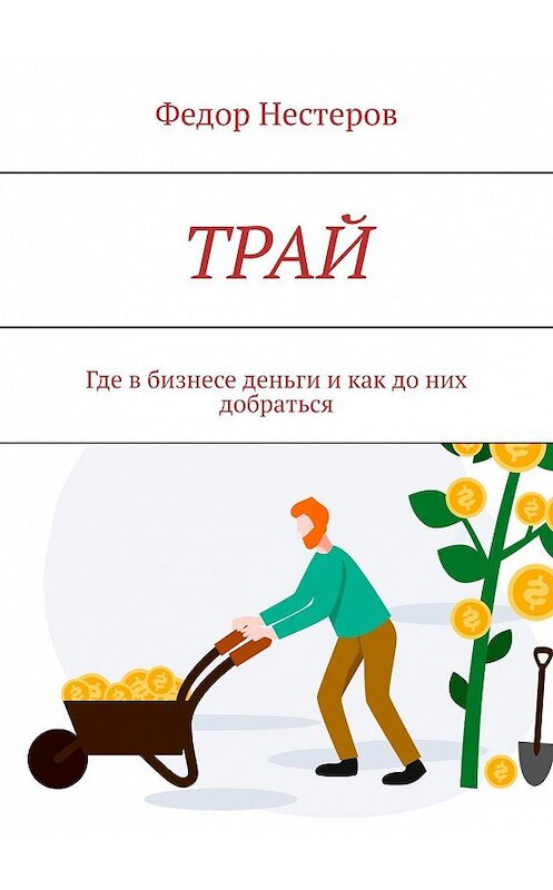 Обложка книги «ТРАЙ. Где в бизнесе деньги и как до них добраться» автора Федора Нестерова. ISBN 9785005109651.