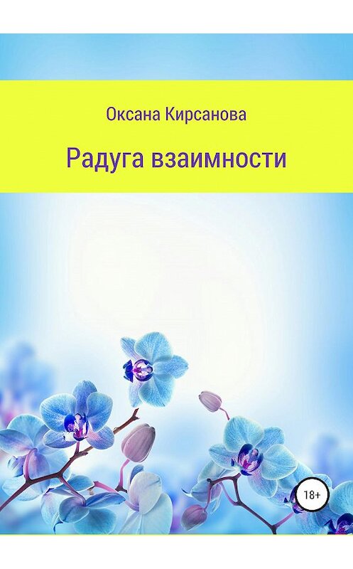 Обложка книги «Радуга взаимности» автора Оксаны Кирсановы издание 2019 года.