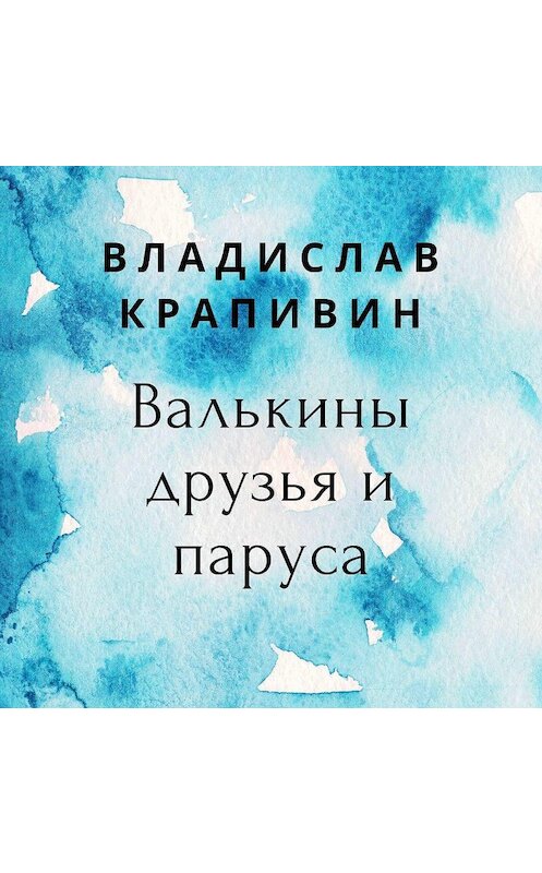 Обложка аудиокниги «Валькины друзья и паруса» автора Владислава Крапивина.