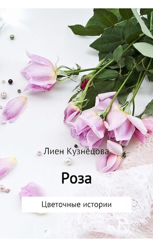 Обложка книги «Цветочные истории. Роза» автора Лиен Кузнецовы издание 2017 года.