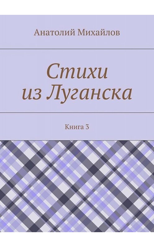 Обложка книги «Стихи из Луганска. Книга 3» автора Анатолия Михайлова. ISBN 9785448315985.