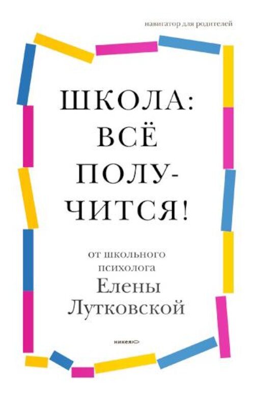 Обложка книги «Школа: всё получится! Навигатор для родителей от детского психолога» автора Елены Лутковская издание 2019 года. ISBN 9785917619545.