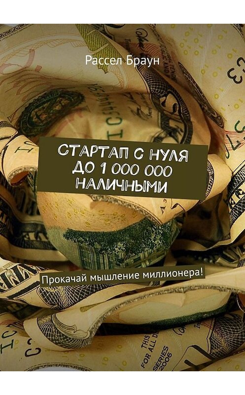 Обложка книги «Стартап с нуля до 1 000 000 наличными. Прокачай мышление миллионера!» автора Рассела Брауна. ISBN 9785449657107.