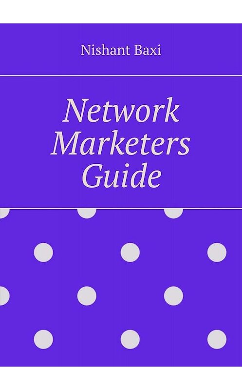 Обложка книги «Network Marketers Guide» автора Nishant Baxi. ISBN 9785005025760.