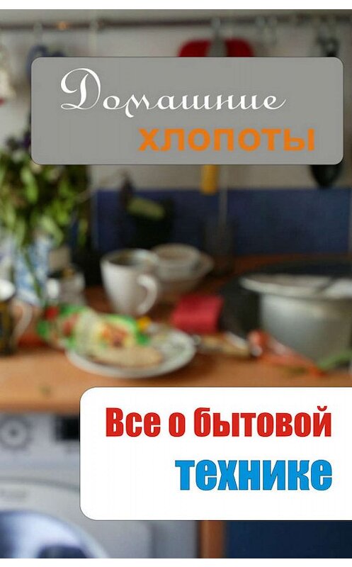 Обложка книги «Все о бытовой технике» автора Неустановленного Автора.