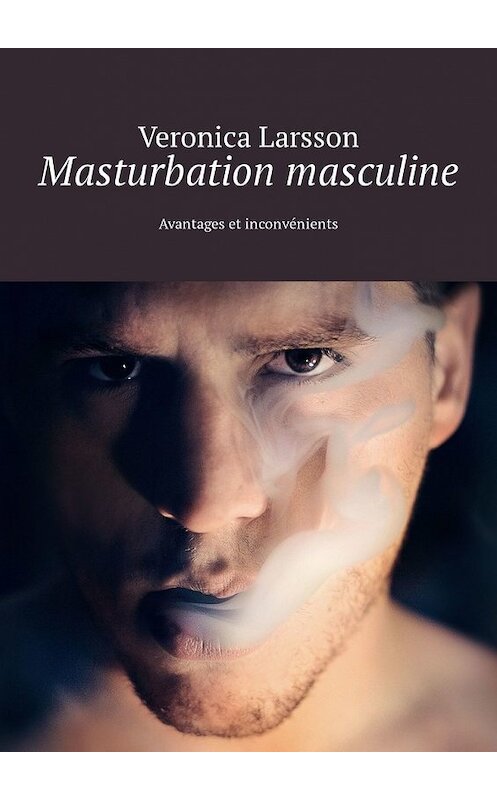 Обложка книги «Masturbation masculine. Avantages et inconvénients» автора Veronica Larsson. ISBN 9785449306142.
