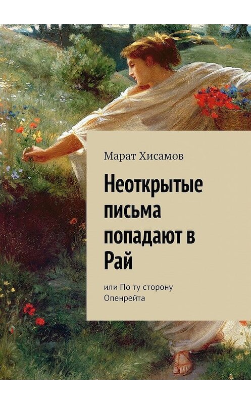 Обложка книги «Неоткрытые письма попадают в Рай. Или По ту сторону Опенрейта» автора Марата Хисамова. ISBN 9785449335470.