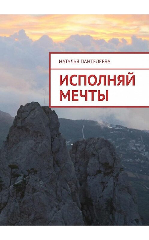 Обложка книги «Исполняй мечты» автора Натальи Пантелеевы. ISBN 9785005184443.