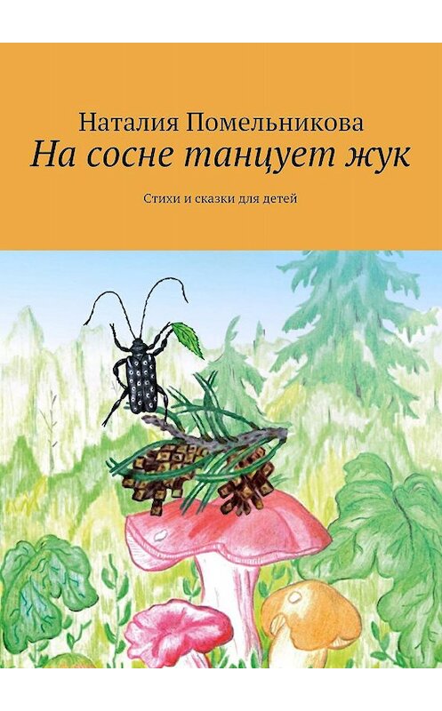 Обложка книги «На сосне танцует жук. Стихи и сказки для детей» автора Наталии Помельниковы. ISBN 9785448375422.
