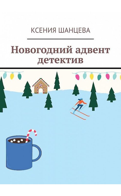 Обложка книги «Новогодний адвент детектив» автора Ксении Шанцевы. ISBN 9785005180087.