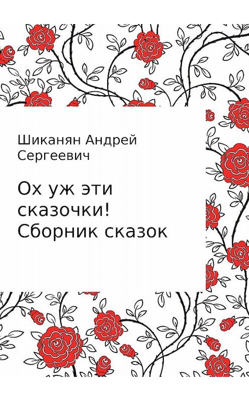 Обложка книги «Ох уж эти сказочки! Сборник сказок» автора Андрея Шиканяна издание 2017 года.