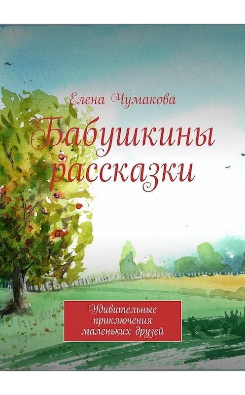 Обложка книги «Бабушкины рассказки. Удивительные приключения маленьких друзей» автора Елены Чумаковы. ISBN 9785448549496.