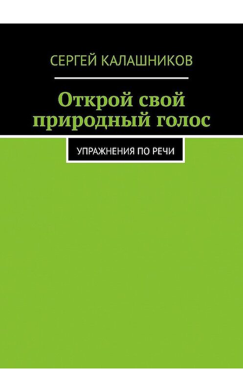 Обложка книги «Открой свой природный голос. Упражнения по речи» автора Сергея Калашникова. ISBN 9785449082022.