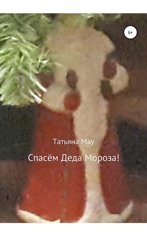 Обложка книги «Спасём Деда Мороза!» автора Татьяны Мау издание 2020 года.