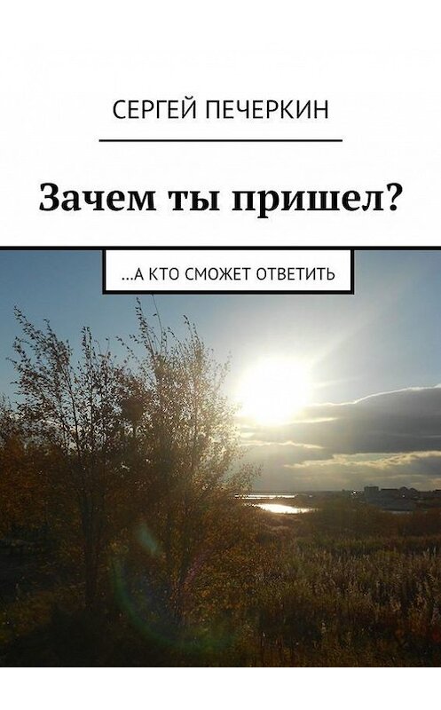 Обложка книги «Зачем ты пришел? …а кто сможет ответить» автора Сергея Печеркина. ISBN 9785448345418.