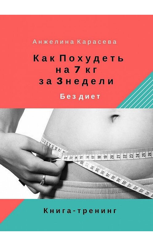 Обложка книги «Как похудеть на 7 кг за 3 недели без диет. Книга-тренинг» автора Анжелиной Карасевы. ISBN 9785448557958.