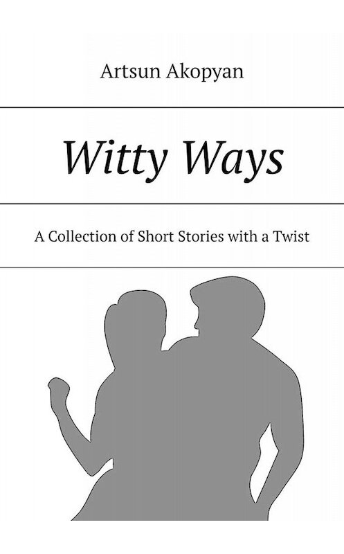 Обложка книги «Witty Ways. A Collection of Short Stories with a Twist» автора Artsun Akopyan. ISBN 9785005069481.