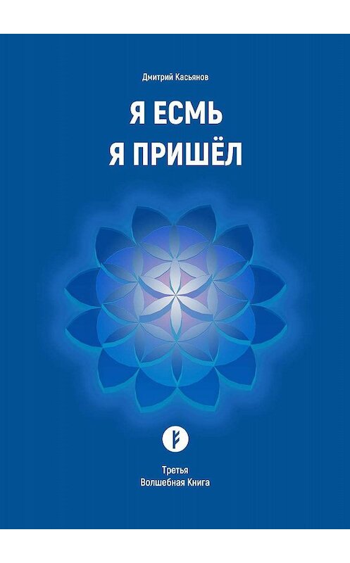 Обложка книги «Я Есмь Я Пришёл. Третья Волшебная Книга» автора Дмитрия Касьянова. ISBN 9785449618733.