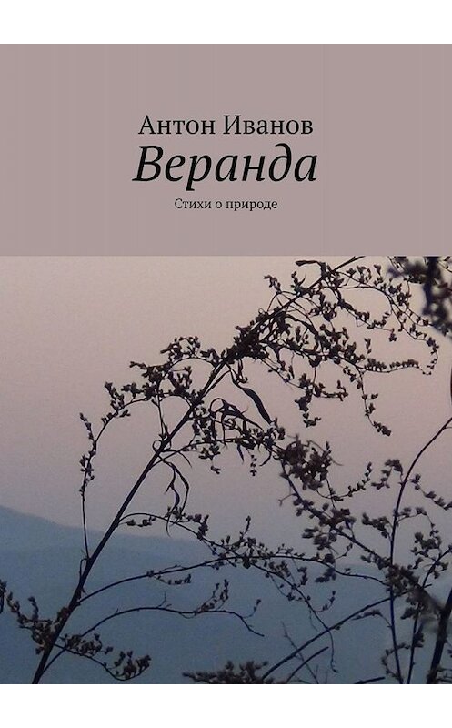 Обложка книги «Веранда. Стихи о природе» автора Антона Иванова. ISBN 9785005046901.