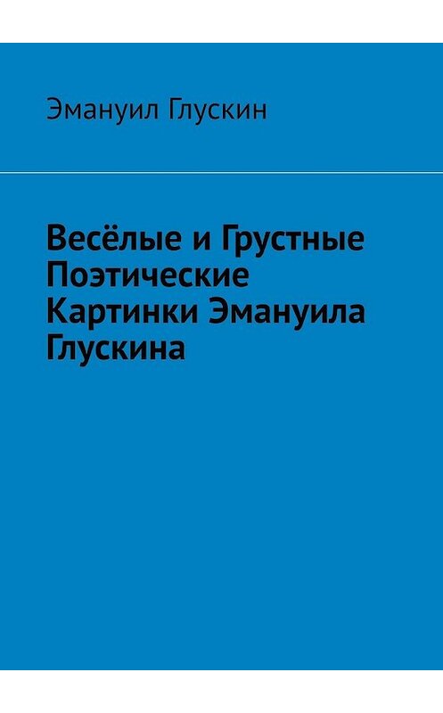 Обложка книги «Весёлые и грустные поэтические картинки Эмануила Глускина» автора Эмануила Глускина. ISBN 9785449830937.