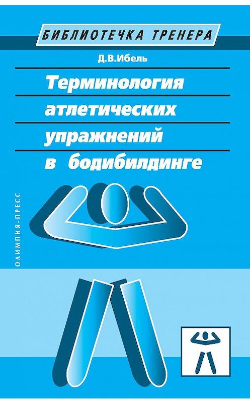 Обложка книги «Терминология атлетических упражнений в бодибилдинге» автора Денис Ибели издание 2006 года. ISBN 5942990700.