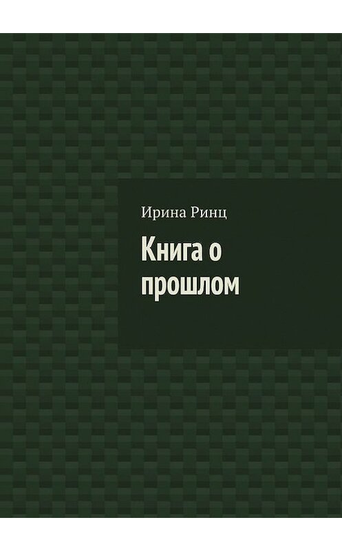 Обложка книги «Книга о прошлом» автора Ириной Ринц. ISBN 9785448506956.
