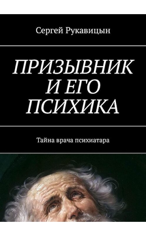 Обложка книги «Призывник и его психика. Тайна врача психиатара» автора Сергея Рукавицына. ISBN 9785449321961.