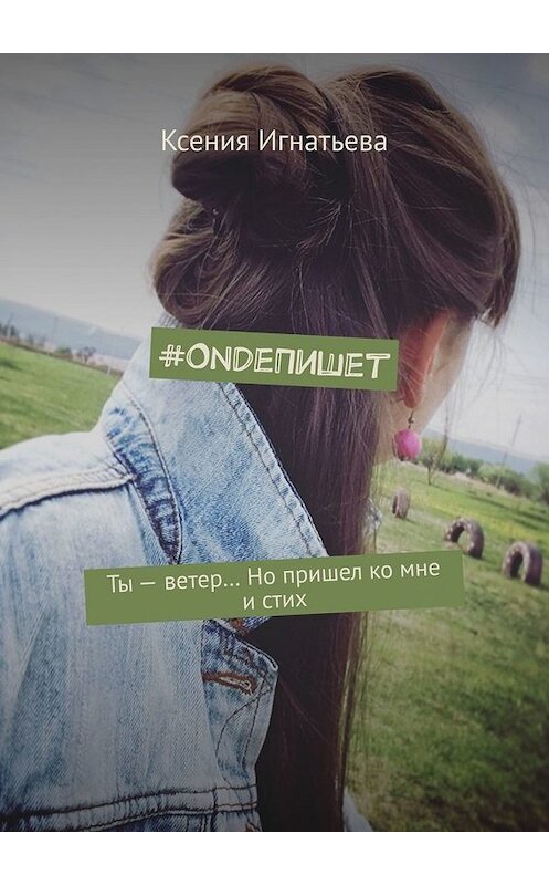 Обложка книги «#OndeПишет. Ты – ветер… Но пришел ко мне и стих» автора Ксении Игнатьевы. ISBN 9785449377531.