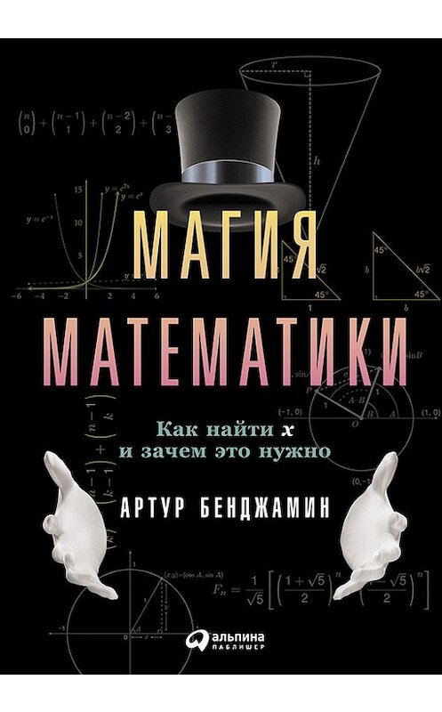 Обложка книги «Магия математики: Как найти x и зачем это нужно» автора Артура Бенджамина издание 2016 года. ISBN 9785961444667.