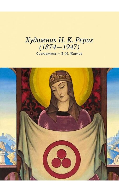 Обложка книги «Художник Н. К. Рерих (1874—1947)» автора В. Жиглова. ISBN 9785449023469.