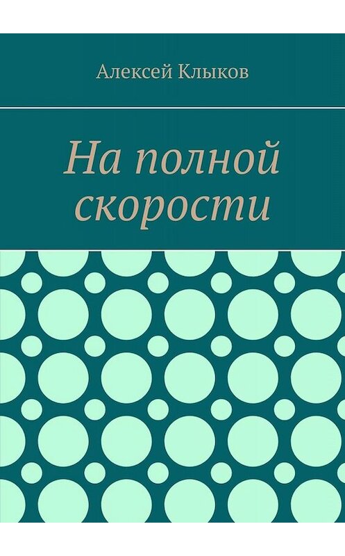 Обложка книги «На полной скорости» автора Алексея Клыкова. ISBN 9785449802385.